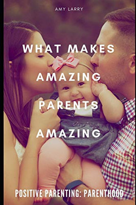 Positive Parenting: Parenthood: What Makes Amazing Parents Amazing