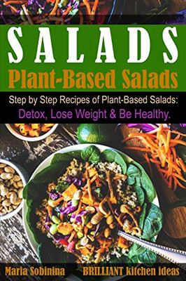 Salads: Step By Step Recipes Of Plant-Based Salads. Detox, Lose Weight & Be Healthy. (Plant Based Cookbook)