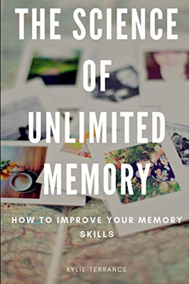 The Science Of Unlimited Memory: How To Improve Your Memory Skills