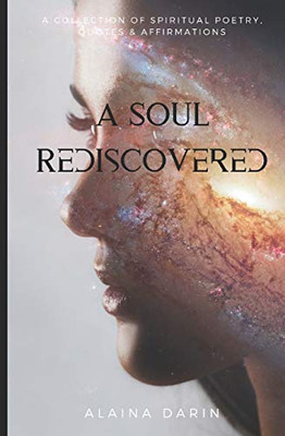 A Soul Rediscovered: A Collection Of Spiritual Poetry, Quotes, And Affirmations