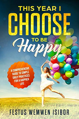 This Year I Choose To Be Happy: 365 Tips And Reminders For 365 Happy Days