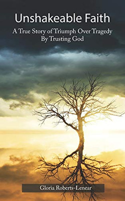 Unshakeable Faith: A True Story Of Triumph Over Tragedy By Trusting God