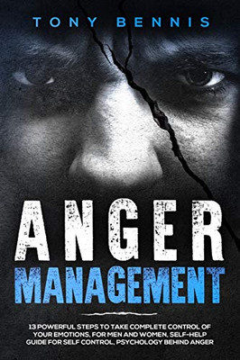Anger Management: 13 Powerful Steps To Take Complete Control Of Your Emotions, For Men And Women, Self-Help Guide For Self Control, Psychology Behind Anger (Emotional Intelligence Hack)