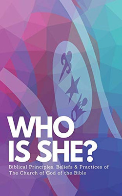 Who Is She?: Biblical Principles, Beliefs & Practices Of The Church Of God Of The Bible