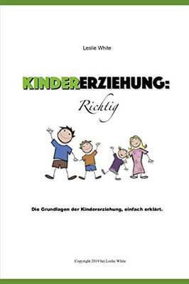 Kindererziehung : Richtig: Die Grundlagen Der Kindererziehung, Einfach Erklärt (German Edition)