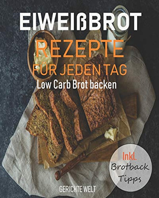 Eiweißbrot Rezepte Für Jeden Tag: Low Carb Brot Backen Inkl. Brotback-Tipps (German Edition)