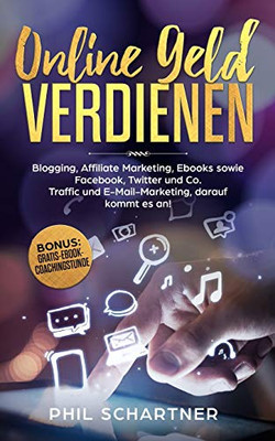 Online Geld Verdienen: Blogging, Affiliate Marketing, Ebooks Sowie Facebook, Twitter Und Co. Traffic Und E-Mail-Marketing , Darauf Kommt Es An (German Edition)