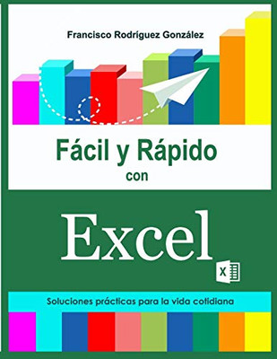Fácil Y Rápido Con Excel: Soluciones Prácticas Para La Vida Cotidiana (Spanish Edition)