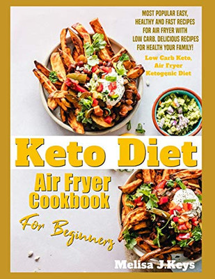 Keto Diet Air Fryer Cookbook For Beginners:: Most Popular Easy, Healthy And Fast Recipes For Air Fryer With Low Carb. Delicious Recipes For Health Your Family!