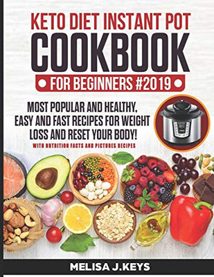 Keto Diet Instant Pot Cookbook For Beginners: Pressure Ketogenic Recipes For Weight Loss. + 7 Day Meal Plan! Easy, Healthy And Fast High Fat Recipes To Reset Your Body And Live A Healthy Life.