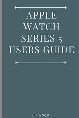 Apple Watch Series 5 Users Guide: A Complete Guide On Tips And Tricks On How To Master Your Apple Watch Series 5 And Watchos 6 From Beginners To Advanced