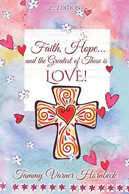 Faith, Hope...And The Greatest Of These Is Love!: Revised 2Nd Edition