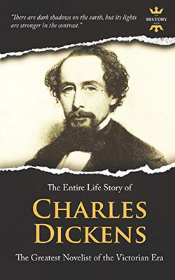 Charles Dickens: The Greatest Novelist Of The Victorian Era. The Entire Life Story (Great Biographies)