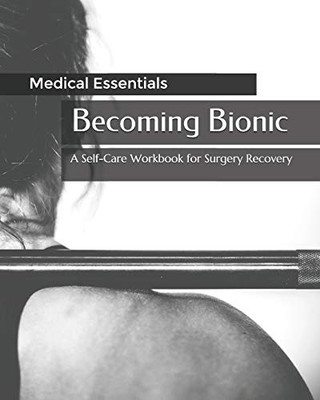 Becoming Bionic: A Self-Care Workbook For Surgery Recovery