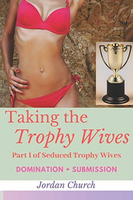 Taking The Trophy Wives: Part I Of Seduced Trophy Wives (Lesbian Domination, Lesbian Seduction, Bondage And Discipline, Humiliation, Domination And Submission))