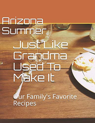 Just Like Grandma Used To Make It: Our Family'S Favorite Recipes