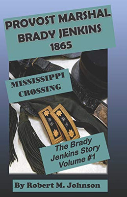 Provost Marshal Brady Jenkins 1865: Mississippi Crossing (The Brady Jenkins Story)