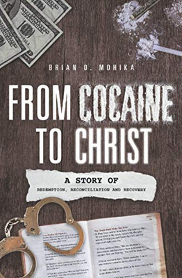 From Cocaine To Christ: A Story Of Redemption, Reconciliation And Recovery