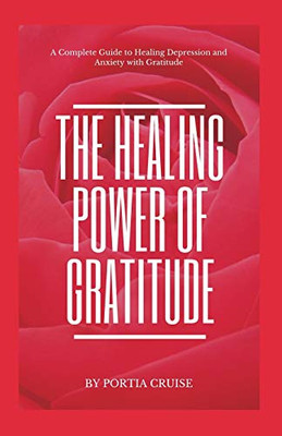 The Healing Power Of Gratitude: A Complete Guide To Healing Depression And Anxiety With Gratitude