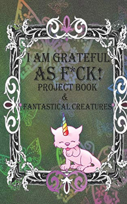 I Am Grateful As F*Ck!: The Little Gratitude Jar Project Book & Fantastical Creatures