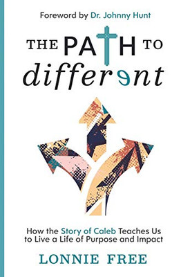 The Path To Different: How The Story Of Caleb Teaches Us To Live A Life Of Purpose And Impact