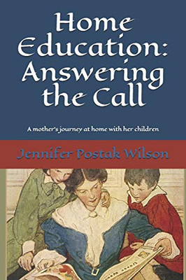 Home Education: Answering The Call: A Mother'S Journey At Home With Her Children