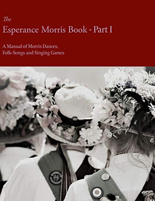 The Esperance Morris Book - Part I - A Manual Of Morris Dances, Folk-Songs And Singing Games