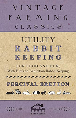 Utility Rabbit Keeping - For Food And Fur - With Hints On Exhibition Rabbit Keeping