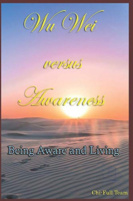 Wu Wei Versus Awareness: Being Aware And Living (Chi-Full)