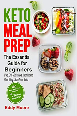 Keto Meal Prep: The Essential Guide For Beginners With 100 Keto Meal Prep Recipes And A 30-Day Meal Plan (Prep, Grab & Go Recipes, Batch Cooking, Clean Eating & Make Ahead Meals)