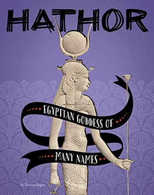 Hathor: Egyptian Goddess Of Many Names (Legendary Goddesses)
