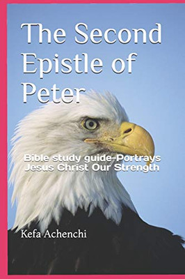 The Second Epistle Of Peter: Bible Study Guide-Portrays Jesus Christ Our Strength