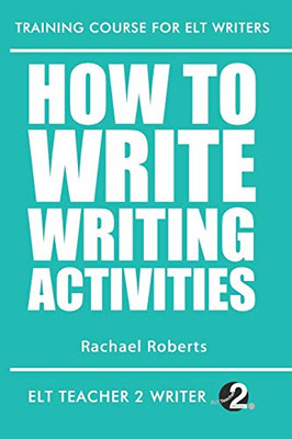 How To Write Writing Activities (Training Course For Elt Writers)