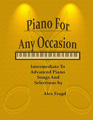 Piano For Any Occasion: Intermediate To Advanced Piano Songs And Selections
