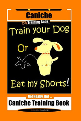 Caniche Dog Training Book Train Your Dog Or Eat My Shorts! Not Really, But Caniche Training Book