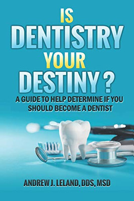 Is Dentistry Your Destiny?: A Guide To Help Determine If You Should Become A Dentist