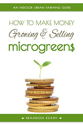 How To Make Money Growing And Selling Microgreens: An Indoor Urban Farming Guide