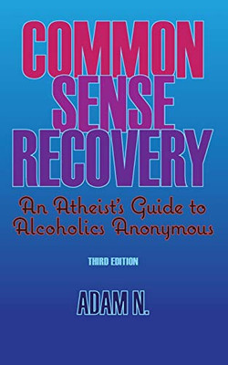Common Sense Recovery: An Atheist'S Guide To Alcoholics Anonymous
