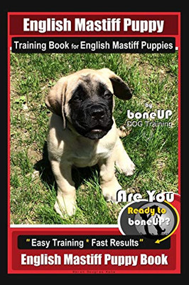 English Mastiff Puppy Training Book For English Mastiff Puppies By Boneup Dog Training: Are You Ready To Bone Up? Easy Training * Fast Results English Mastiff Puppy Book