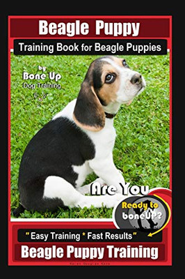 Beagle Puppy Training Book For Beagle Puppies By Boneup Dog Training: Are You Ready To Bone Up? Easy Training * Fast Results Beagle Puppy Training