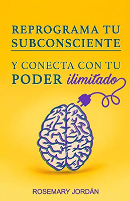 Reprograma Tu Subconsciente Y Conecta Con Tu Poder Ilimitado: ¡Atrae Ya Tu Poder Ilimitado! (Spanish Edition)