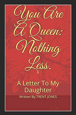 You Are A Queen: Nothing Less.: A Letter To My Daughter