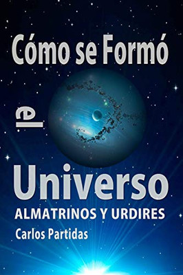 Cómo Se Formó El Universo: Almatrinos Y Urdires (La Química De Las Enfermedades) (Spanish Edition)