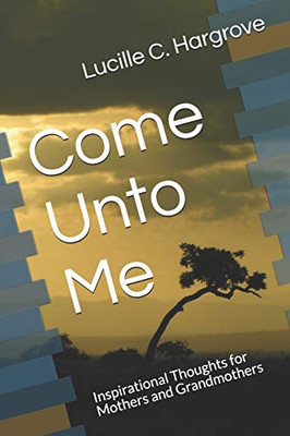 Come Unto Me: Inspirational Thoughts For Mothers And Grandmothers