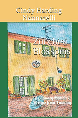 Zucchini Blossoms: A Culinary Memoir & Recipes From Tuscany