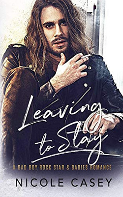 Leaving To Stay: A Bad Boy Rock Star Babies Romance (Baby Fever)