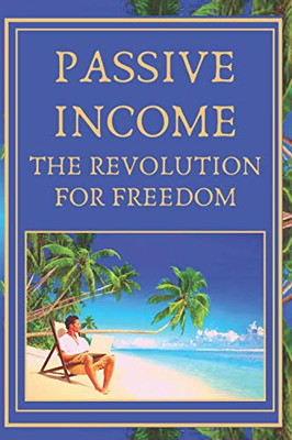 Passive Income: The Revolution For Freedom