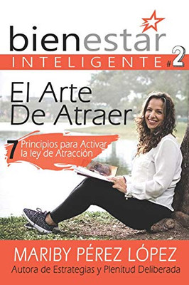 El Arte De Atraer: 7 Principios Para Activar La Ley De Atracción (Serie Bienestar Inteligente) (Spanish Edition)