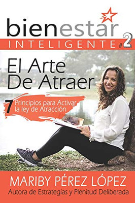 El Arte De Atraer: 7 Principios Para Activar La Ley De Atracción (Serie Bienestar Inteligente) (Spanish Edition)