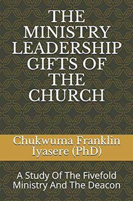 The Ministry Leadership Gifts Of The Church: A Study Of The Fivefold Ministry And The Deacon
